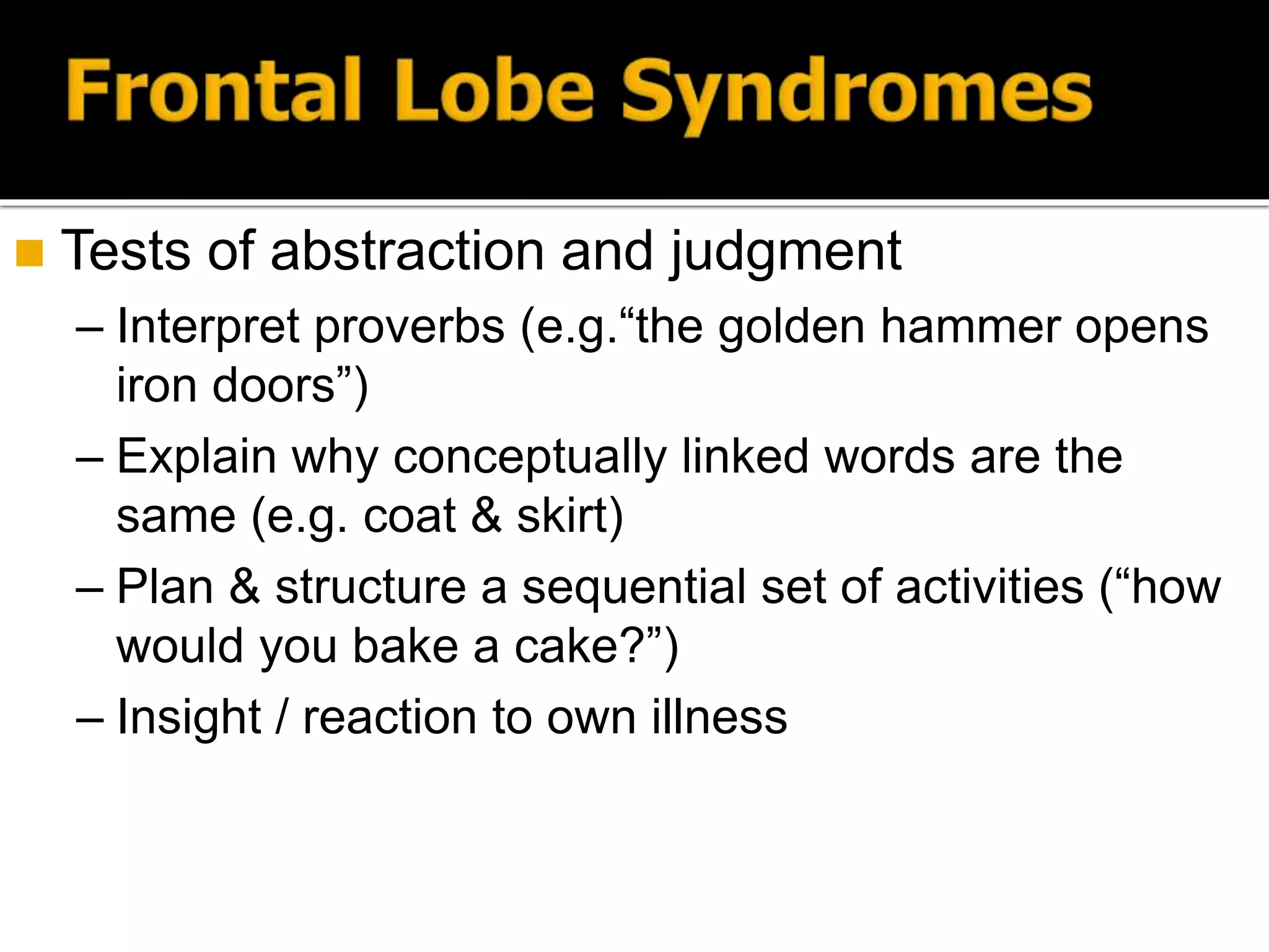  Tests of abstraction and judgment
– Interpret proverbs (e.g.“the golden hammer opens
iron doors”)
– Explain why conceptually linked words are the
same (e.g. coat & skirt)
– Plan & structure a sequential set of activities (“how
would you bake a cake?”)
– Insight / reaction to own illness
 