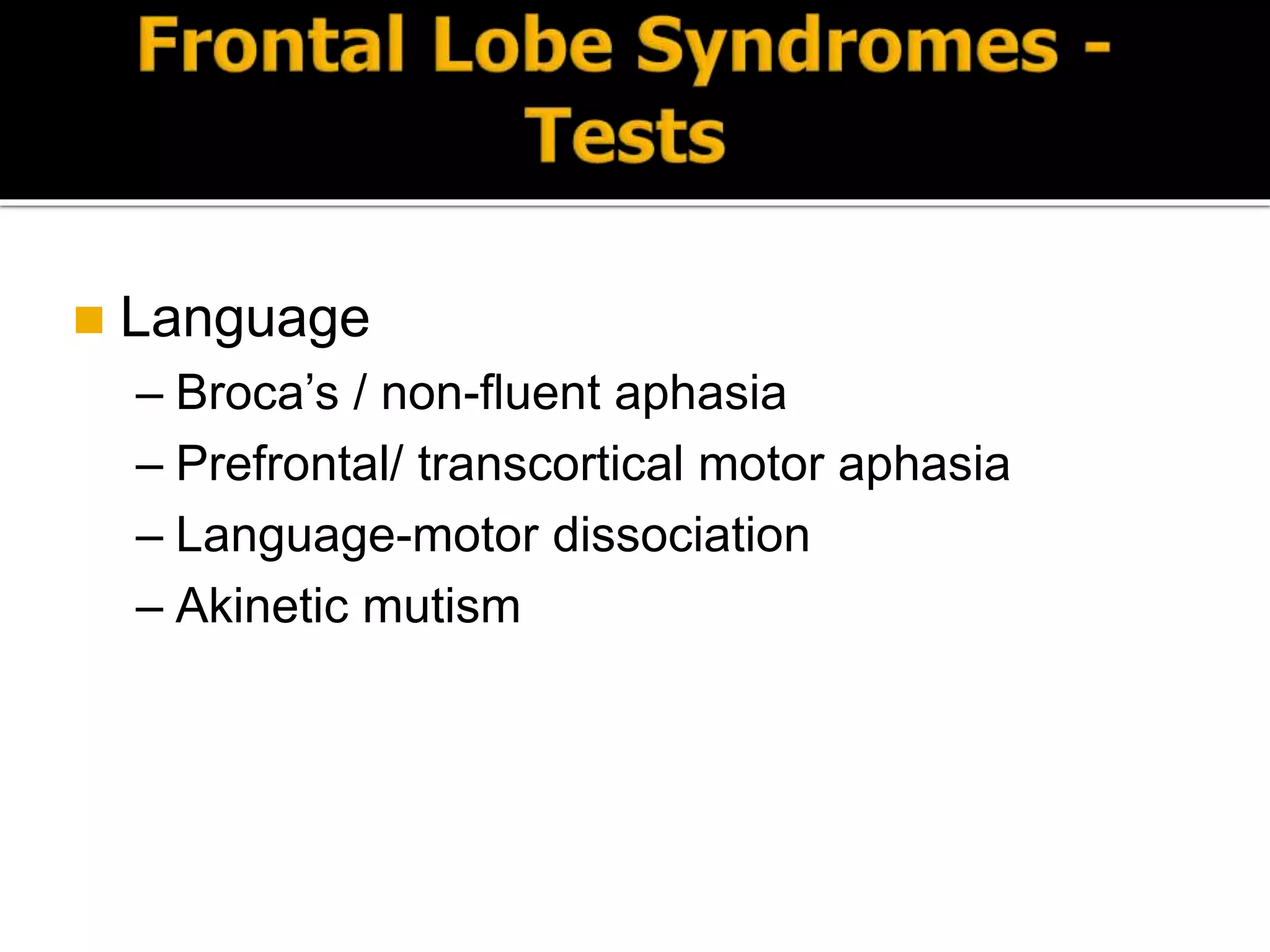  Language
– Broca’s / non-fluent aphasia
– Prefrontal/ transcortical motor aphasia
– Language-motor dissociation
– Akinetic mutism
 