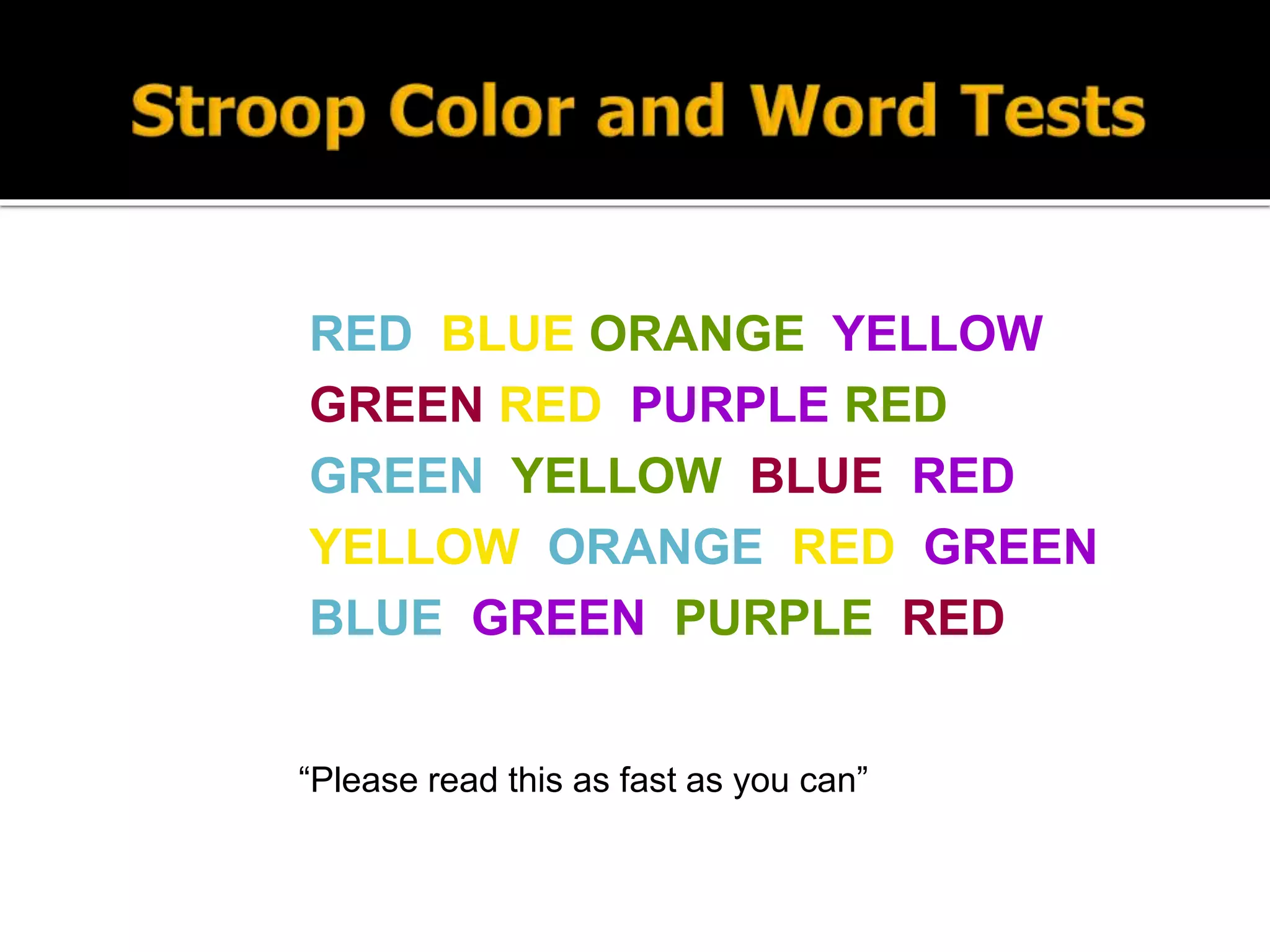 RED BLUE ORANGE YELLOW
GREEN RED PURPLE RED
GREEN YELLOW BLUE RED
YELLOW ORANGE RED GREEN
BLUE GREEN PURPLE RED
“Please read this as fast as you can”
 