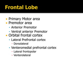  Primary Motor area
 Premotor area
 Anterior Premotor
 Ventral anterior Premotor
 Orbital frontal cortex
 Lateral Prefrontal cortex
▪ Dorsolateral
 Venteromedial prefrontal cortex
▪ Lateral frontopolar
▪ Venterolateral
 