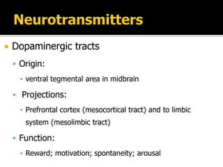  Dopaminergic tracts
 Origin:
▪ ventral tegmental area in midbrain
 Projections:
▪ Prefrontal cortex (mesocortical tract) and to limbic
system (mesolimbic tract)
 Function:
▪ Reward; motivation; spontaneity; arousal
 