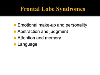 Frontal Lobe Syndromes
 Emotional make-up and personality
 Abstraction and judgment
 Attention and memory
 Language
 
