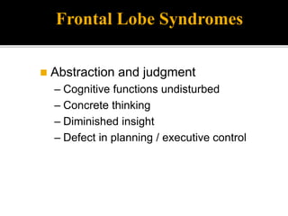 Frontal Lobe Syndromes
 Abstraction and judgment
– Cognitive functions undisturbed
– Concrete thinking
– Diminished insight
– Defect in planning / executive control
 