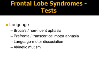  Language
– Broca’s / non-fluent aphasia
– Prefrontal/ transcortical motor aphasia
– Language-motor dissociation
– Akinetic mutism
 