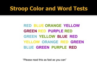 RED BLUE ORANGE YELLOW
GREEN RED PURPLE RED
GREEN YELLOW BLUE RED
YELLOW ORANGE RED GREEN
BLUE GREEN PURPLE RED
“Please read this as fast as you can”
 