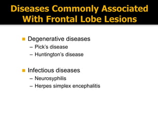  Degenerative diseases
– Pick’s disease
– Huntington’s disease
 Infectious diseases
– Neurosyphilis
– Herpes simplex encephalitis
 