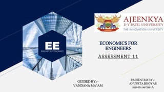 EEENGINEER ECONOMICS
ECONOMICS FOR
ENGINEERS
ASSESSMENT 11
GUIDED BY :-
VANDANA MA’AM
PRESENTED BY :-
ANUPRTA BHOYAR
2019-B-19072001A
 