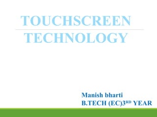 Manish bharti
B.TECH (EC)3RD
YEAR
TOUCHSCREEN
TECHNOLOGY
 