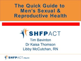 The Quick Guide to  Men’s Sexual & Reproductive Health Tim Bavinton Dr Kaisa Thomson Libby McCutchan, RN 