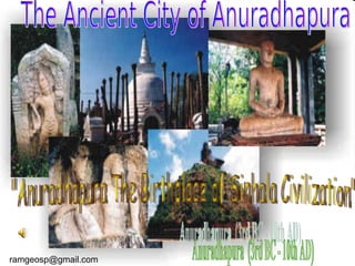 Anuradhapura  (3rd BC - 10th AD) The Ancient City of Anuradhapura &quot;Anuradhapura The Birthplace of Sinhala Civilization&quot; [email_address] 
