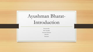 Ayushman Bharat-
Introduction
Presented By:
Mrs Anuradha
Associate Professor
SGCON
Parumala
 