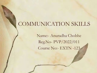COMMUNICATION SKILLS
Name:- Anuradha Chobhe
Reg.No- PVP/2022/011
Course No:- EXTN -123
 