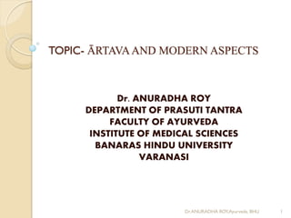 TOPIC- ĀRTAVAAND MODERN ASPECTS
Dr. ANURADHA ROY
DEPARTMENT OF PRASUTI TANTRA
FACULTY OF AYURVEDA
INSTITUTE OF MEDICAL SCIENCES
BANARAS HINDU UNIVERSITY
VARANASI
Dr.ANURADHA ROY,Ayurveda, BHU 1
 