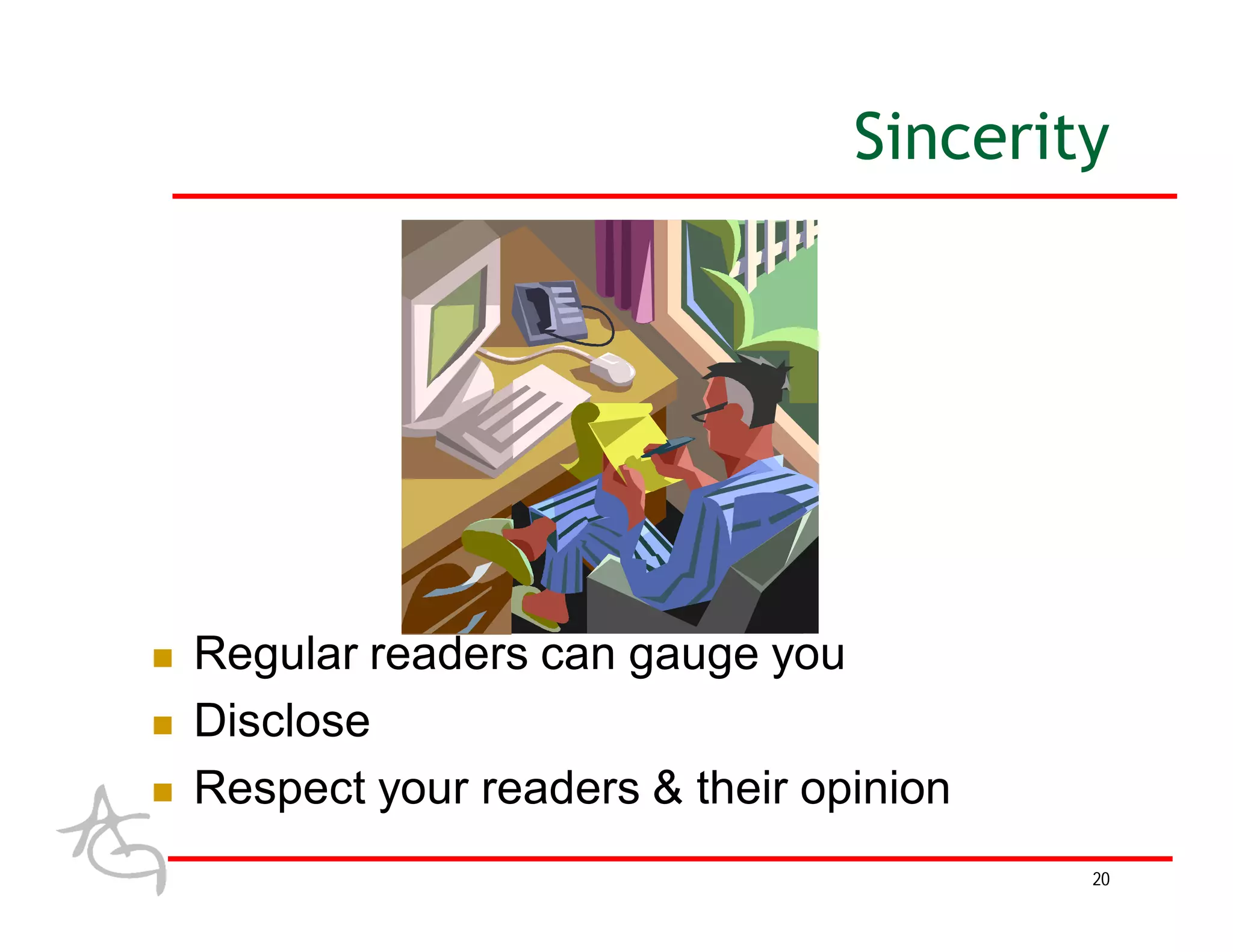Sincerity




   Regular readers can gauge you
   Disclose
   Respect your readers & their opinion
                                           20
 