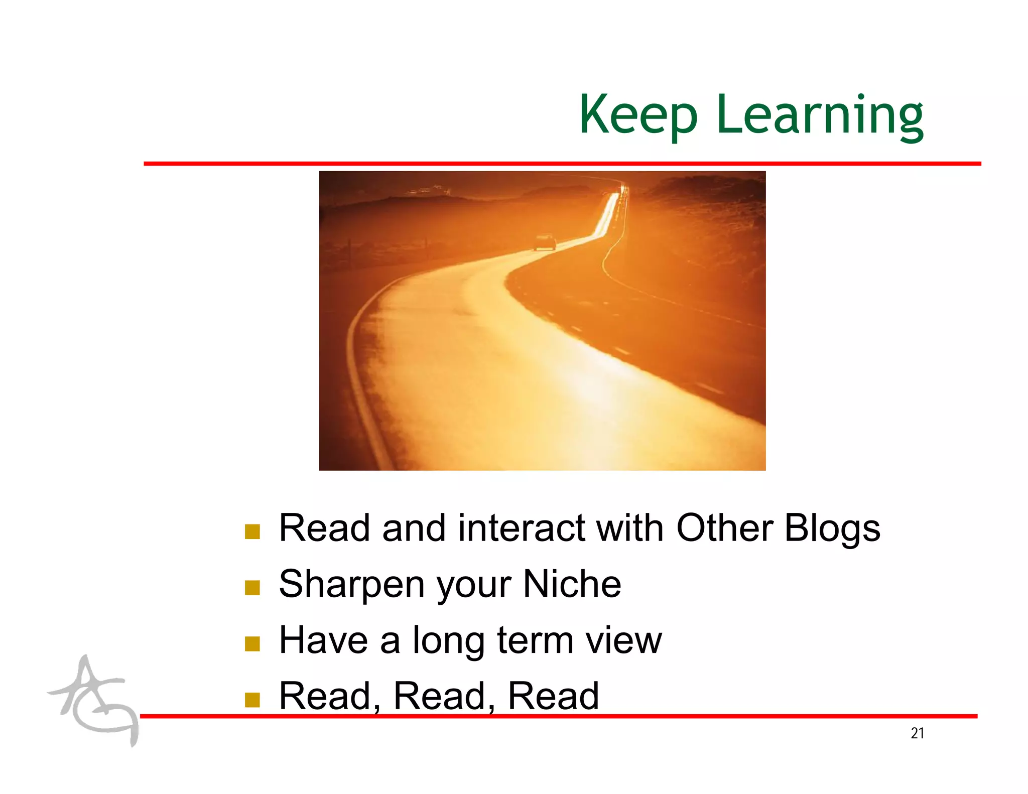 Keep Learning




   Read and interact with Other Blogs
   Sharpen your Niche
   Have a long term view
   Read, Read, Read
                                         21
 