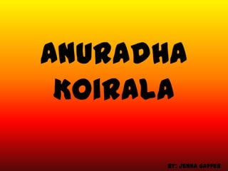 Anuradha
 Koirala

      By: Jenna Gaffer
 