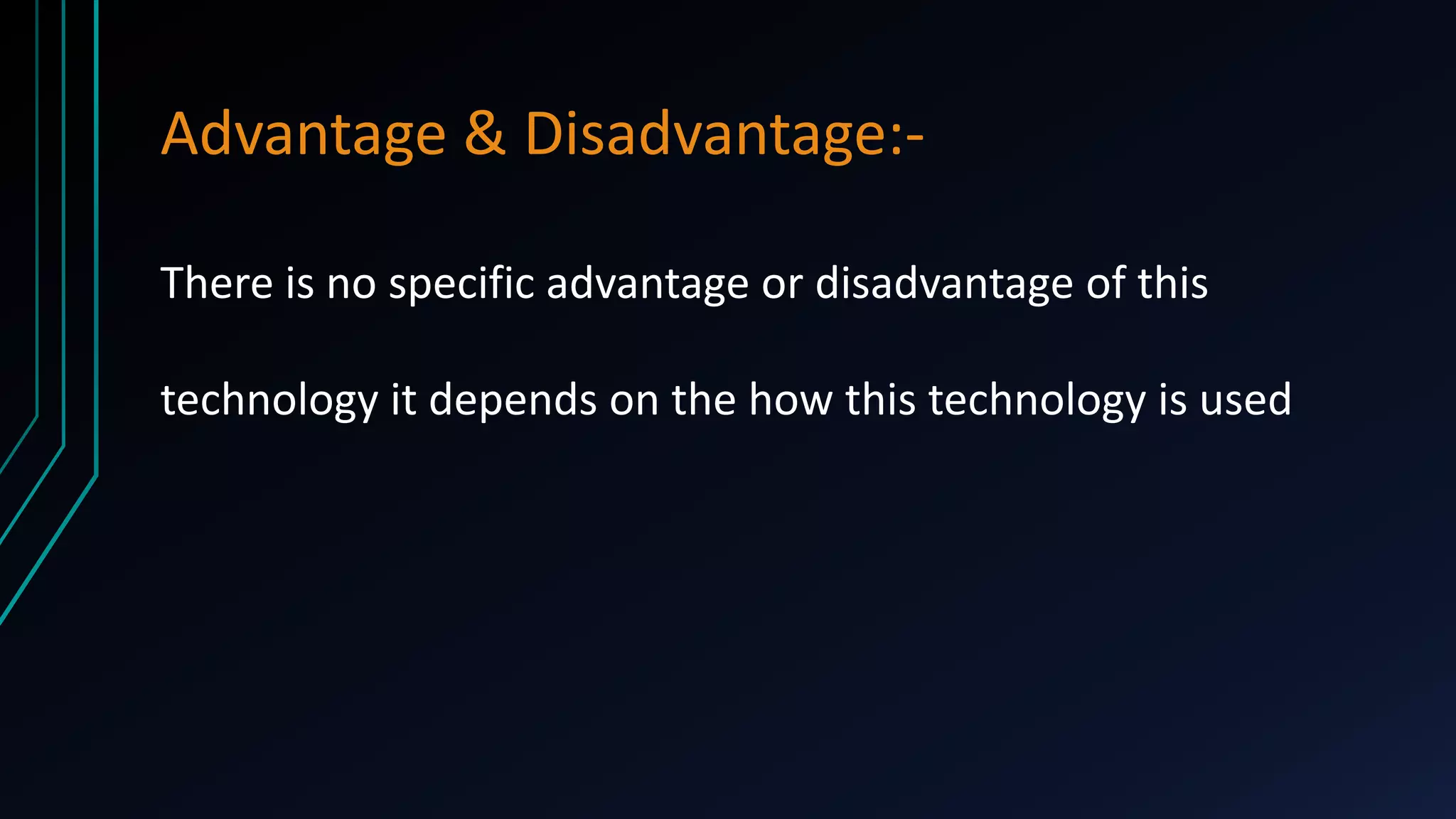 Advantage & Disadvantage:There is no specific advantage or disadvantage of this
technology it depends on the how this technology is used

 