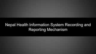 Nepal Health Information System Recording and
Reporting Mechanism
 