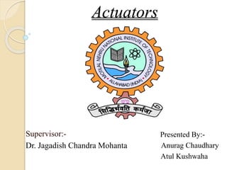 Actuators
Supervisor:-
Dr. Jagadish Chandra Mohanta
Presented By:-
Anurag Chaudhary
Atul Kushwaha
 