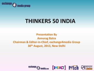 Presentation By
Annurag Batra
Chairman & Editor-in-Chief, exchange4media Group
30th August, 2013, New Delhi
THINKERS 50 INDIA
 
