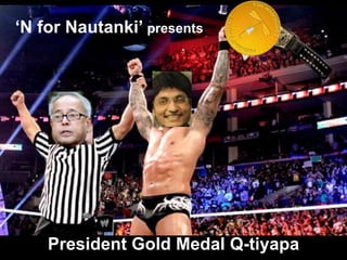 ‘N for Nautanki’ presents

President Gold Medal Q-tiyapa

 