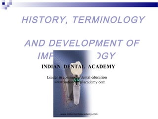 HISTORY, TERMINOLOGY
AND DEVELOPMENT OF
IMPLANTOLOGY
INDIAN DENTAL ACADEMY
Leader in continuing dental education
www.indiandentalacademy.com
www.indiandentalacademy.com
 