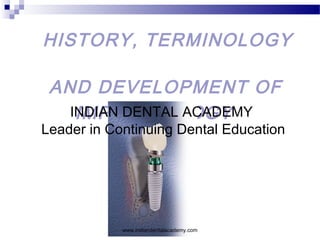 HISTORY, TERMINOLOGY
AND DEVELOPMENT OF
IMPLANTOLOGYINDIAN DENTAL ACADEMY
Leader in Continuing Dental Education
www.indiandentalacademy.com
 