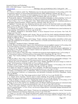 Journal of Science and Technology
ISSN: 2456-5660 Volume 7, Issue 05 (July 2022)
www.jst.org.in DOI:https://doi.org/10.46243/jst.2022.v7.i05.pp185 - 199
Published by: Longman Publishers www.jst.org.in Page | 197
virtual/.
W. J. Brown, V. Anderson, and Q. Tan, “Multitenancy-secu-rity risks and countermeasures,” in Proceedings of 2012 15th
International Conference on Network-Based InformationSystems (NBiS), Melbourne, Australia, 2012, pp. 7-13.
A. Behl and K. Behl, “An analysis of cloud computing secu- rity issues,” in Proceedings of 2012 World Congress on
Information and Communication Technologies (WICT), Trivandrum, India, 2012, pp. 109-114.
K. Wood and M. Anderson, “Understanding the complexitysurrounding multitenancy in cloud computing,” in Proceed-
ings of 2011 IEEE 8th International Conference on e-Busi-ness Engineering (ICEBE), Beijing, China, pp. 119-124.
P. Sun, Q. Shen, L. Gu, Y. Li, S. Qing, and Z. Chen, “Multi- lateral security architecture for virtualization platform in
multi-tenancy cloud environment,” in IEEE Conference Anthology, China, 2013, pp. 1-5.
H. Aljahdali, P. Townend, and J. Xu, “Enhancing multi-ten-ancy security in the cloud IaaS model over public deploy-
ment,” in Proceedings of 2013 IEEE 7th International Symposium on Service Oriented System Engineering (SOSE),
Redwood City, CA, 2013, pp. 385-390.
A. A. Almutairi, M. I. Sarfraz, S. Basalamah, W. G. Aref, and A. Ghafoor, “A distributed access control architecture for
cloud computing,” IEEE Software, vol. 29, no. 2, pp. 36-44, 2011.
F. X. Standaert, “Introduction to side-channel attacks,” in Secure Integrated Circuits and Systems. New York, NY:
Springer, pp. 27-42, 2010.
T. Ristenpart, E. Tromer, H. Shacham, and S. Savage, “Hey, you, get off of my cloud: exploring information leakage in
third-party compute clouds,” in Proceedings of the 16th ACM Conference on Computer and Communications Secu-rity,
Chicago, IL, 2009, pp. 199-212.
R. Chiang, S. Rajasekaran, N. Zhang, and H. Huang, “Swiper: exploiting virtual machine vulnerability in third- party
clouds with competition for I/O resources,” IEEE Transactions on Parallel and Distributed Systems, vol. 26, no. 6, pp.
1732-1742, 2014.
V. Varadarajan, T. Kooburat, B. Farley, T. Ristenpart, and M.
M. Swift, “Resource-freeing attacks: improve your cloud performance (at your neighbor's expense),” in Proceedings ofthe
2012 ACM Conference on Computer and Communica- tions Security, Raleigh, NC, 2012, pp. 281-292.
C. Momm and W. Theilmann, “A combined workload plan- ning approach for multi-tenant business applications,” in
Proceedings of 2011 IEEE 35th Annual Computer Software and Applications Conference Workshops (COMPSACW),
Munich, Germany, 2011, pp. 255-260.
S. Luo, Z. Lin, X. Chen, Z. Yang, and J. Chen, “Virtualiza-tion security for cloud computing service,” in Proceedings of
2011 International Conference on Cloud and Service Com- puting (CSC), Hong Kong, 2011, pp. 174-179.
L. Abate, “Top 5 security challenges of cloud storage,” 2010;http://www.nasuni.com/89-top_5_security_challenges_of_cloud_
storage/.
Y. Peng, W. Zhao, F. Xie, Z. Dai, Y. Gao, and D. Chen, “Secure cloud storage based on cryptographic techniques,” The
Journal of China Universities of Posts and Telecommu-nications, vol. 19, sup. 2, pp. 182-189, 2012.
A. Bessani, M. Correia, B. Quaresma, F. André, and P. Sousa, “DepSky: dependable and secure storage in a cloud-of-
clouds,” ACM Transactions on Storage (TOS), vol. 9, no.4, article no. 12, 2013.
G. Danezis and B. Livshits, “Towards ensuring client-side computational integrity,” in Proceedings of the 3rd ACM
Workshop on Cloud Computing Security Workshop, Chi- cago, IL, 2011, pp. 125-130.
B. R. Sekhar, B, S. Kumar, L. S. Reddy, and V. Poor- naChandar, “CP-ABE based encryption for secured cloud storage
access,” International Journal of Scientific & Engi-neering Research, vol. 3, no. 9, pp. 1-5, 2012.
S. El-etriby, E. M. Mohamed, and H. S. Abdul-kader, “Mod-ern encryption techniques for cloud computing,” in Proceed-
ings of International Conference on Communications and Information Technology (ICCIT2012), Hammamet, Tunisia,
2012, pp. 800-805..
S. Sajithabanu and E. G. P. Raj, “Data storage security in cloud,” IJCST, vol. 2, no. 4, pp. 436-440, 2011.
A. A. Atayero and O. Feyisetan, “Security issues in cloud computing: the potentials of homomorphic encryption,”
Journal of Emerging Trends in Computing and InformationSciences, vol. 2, no 10, pp. 546-552, 2011.
C. Wang, Q. Wang, K. Ren, and W. Lou, “Ensuring data storage security in cloud computing,” in Proceedings of 17th
International Workshop on Quality of Service (IWQoS),Charleston, SC, 2009, pp. 1-9.
C. Wang, N. Cao, K. Ren, and W. Lou, “Enabling secure and efficient ranked keyword search over outsourced cloud
data,” IEEE Transactions on Parallel and Distributed Sys- tems, vol. 23, no. 8, pp. 1467-1479, 2012.
Y. Song, H. Kim, and A. Mohaisen, “A private walk in the clouds: Using end-to-end encryption between cloud applica-
tions in a personal domain,” in Trust, Privacy, and Securityin Digital Business. Switzerland, Springer International Pub-
lishing, pp. 72-82, 2014.
A. O. Joseph, J. W. Kathrine, and R. Vijayan, “Cloud secu-rity mechanisms for data protection: a survey,” International
Journal of Multimedia and Ubiquitous Engineering, vol. 9,no. 9, pp. 81-90, 2014.
S. J. Yang, P. C. Lai, and J. Lin, “Design role-based multi- tenancy access control scheme for cloud services,” in Pro-
ceedings of 2013 International Symposium on Biometrics and Security Technologies (ISBAST), Chengdu, China, 2013,pp.
273-279.
 