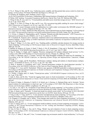 S. Yu, C. Wang, K. Ren, and W. Lou, “Achieving secure, scalable, and fine-grained data access control in cloud com-
puting,” in Proceedings 2010 IEEE INFOCOM, San Diego,CA, 2010, pp. 1-9.
K. Scarfone, M. Souppaya, and P. Hoffman, Guide to Secu-
rity for Full Virtualization Technologies. Gaithersburg, MD:National Institute of Standards and Technology, 2011.
R. Weber, EDP Auditing: Conceptual Foundations andPractice, 2nd ed. New York, NY: McGraw-Hill, 1988.
C. Wang, K. Ren, W. Lou, and J. Li, “Toward publicly aud-itable secure cloud data storage services,” IEEE Network, vol.
24, no. 4, pp. 19-24, 2010.
C. Wang, S. S. Chow, Q. Wang, K. Ren, and W. Lou, “Pri-vacy-preserving public auditing for secure cloud storage,”
IEEE Transactions on Computers, vol. 62, no. 2, pp. 362- 375, 2013.
T. A. Parker, “A secure European system for applications in a multi-vendor environment (the SESAME project),” in
Information Security. London: Chapman & Hall, pp. 139- 156, 1993.
N. Y. Lee and Y. K. Chang, “Hybrid provable data posses- sion at untrusted stores in cloud computing,” in Proceedingsof
2011 IEEE 17th International Conference on Parallel andDistributed Systems (ICPADS), Tainan, 2011, pp. 638-645.
C. C. Erway, A. Küpçü, C. Papamanthou, and R. Tamassia, “Dynamic provable data possession,” ACM Transactions on
Information and System Security (TISSEC), vol. 17, no. 4, article no. 15, 2015.
M. T. Goodrich, R. Tamassia, and A. Schwerin, “Implemen-tation of an authenticated dictionary with skip lists and com-
mutative hashing,” in Proceedings of DARPA Information Survivability Conference & Exposition II (DISCEX'01), Ana-
heim, CA, 2001, pp. 68-82.
Q. Wang, C. Wang, J. Li, K. Ren, and W. Lou, “Enabling public verifiability and data dynamics for storage security in
cloud computing,” in Proceedings of 14th European Sympo-sium on Research in Computer Security, Saint-Malo, France,
2009, pp. 355-370.
P. Barham, B. Dragovic, K. Fraser, S. Hand, T. Harris, A. Ho, R. Neugebauer, I. Pratt, and A. Warfield, “Xen and theart
of virtualization,” ACM SIGOPS Operating SystemsReview, vol. 37, no. 5, pp. 164-177, 2003.
H. Raj, R. Nathuji, A. Singh, and P. England, “Resource management for isolation enhanced cloud services,” in Pro-
ceedings of the 2009 ACM Workshop on Cloud Computing Security, Chicago, IL, 2009, pp. 77-84.
A. Gulati, A. Merchant, and P. J. Varman, “mClock: han- dling throughput variability for hypervisor IO scheduling,” in
Proceedings of the 9th USENIX Conference on Operating Systems Design and Implementation, Vancouver, Canada
2010, pp. 1-7.
B. Verghese, A. Gupta, and M. Rosenblum, “Performance isolation: sharing and isolation in shared-memory multipro-
cessors,” ACM SIGPLAN Notices, vol. 33, no. 11, pp. 181- 192, 1998.
A. Shieh, S. Kandula, A. Greenberg, and C. Kim, “Seawall: performance isolation for cloud datacenter networks,” in
Proceedings of the 2nd USENIX Conference on Hot Topicsin Cloud Computing, Boston, MA, 2010.
N. Rafique, W. T. Lim, and M. Thottethodi, “Effective man-agement of DRAM bandwidth in multicore processors,” in
Proceedings of 16th International Conference on Parallel Architecture and Compilation Techniques (PACT2007), Bra-sov,
Romania, 2007, pp. 245-258.
K. J. Nesbit, J. Laudon, and J. E. Smith, “Virtual private caches,” ACM SIGARCH Computer Architecture News, vol.35,
no. 2, pp. 57-68, 2007.
S. Jeuk, S. Zhou, and M. Rio, “Tenant-id: tagging tenant assets in cloud environments,” in Proceedings of 2013 13th
IEEE/ACM International Symposium on Cluster, Cloud andGrid Computing (CCGrid), Delft, the Netherlands, 2013, pp.
642-647.
M. Factor, D. Hadas, A. Hamama, N. Har'El, E. K. Kolod- ner, A. Kurmus, A. Shulman-Peleg, and A. Sorniotti, “Secure
logical isolation for multi-tenancy in cloud stor- age,” in Proceedings of 2013 IEEE 29th Symposium on Mass Storage
Systems and Technologies (MSST), LongBeach, CA, 2013, pp. 1-5.
L. Q. Tian, C. Lin, and Y. Ni, “Evaluation of user behavior trust in cloud computing,” in Proceedings of 2010 Interna-
tional Conference on Computer Application and System Modeling (ICCASM), Taiyuan, China, 2010, pp. 567-572.
H. Sato, A. Kanai, and S. Tanimoto, “A cloud trust model ina security aware cloud,” in Proceedings of 2010 10th IEEE/
IPSJ International Symposium on Applications and the Inter-net (SAINT), Seoul, Korea, 2010, pp. 121-124.
Z. Yang, X. Qin, Y. Yang, and W. Li, “A new dynamic trustapproach for cloud computing,” in Proceedings of the Inter-
national Workshop on Cloud Computing and Information Security (CCIS2013), Shanghai, China, 2013.
S. K. Prajapati, S. Changder, and A. Sarkar, “Trust manage-ment model for cloud computing environment,” in Proceed-
ings of the International Conference on Computing, Communication and Advanced Network (ICCCAN2013), Nassau,
Bahamas, 2013, pp. 1-5.
X. Sun, G. Chang, and F. Li, “A trust management model toenhance security of cloud computing environments,” in Pro-
ceedings of 2011 Second International Conference on Net- working and Distributed Computing (ICNDC), Beijing,
China, 2011, pp. 244-248.
Q. Guo, D. Sun, G. Chang, L. Sun, and X. Wang, “Model- ing and evaluation of trust in cloud computing environ-
ments,” in Proceedings of 2011 3rd International Conference on Advanced Computer Control (ICACC), Harbin, China,
2011 pp. 112-116.
X. Y. Li, L. T. Zhou, Y. Shi, and Y. Guo, “A trusted comput-ing environment model in cloud architecture,” in Proceed-
 