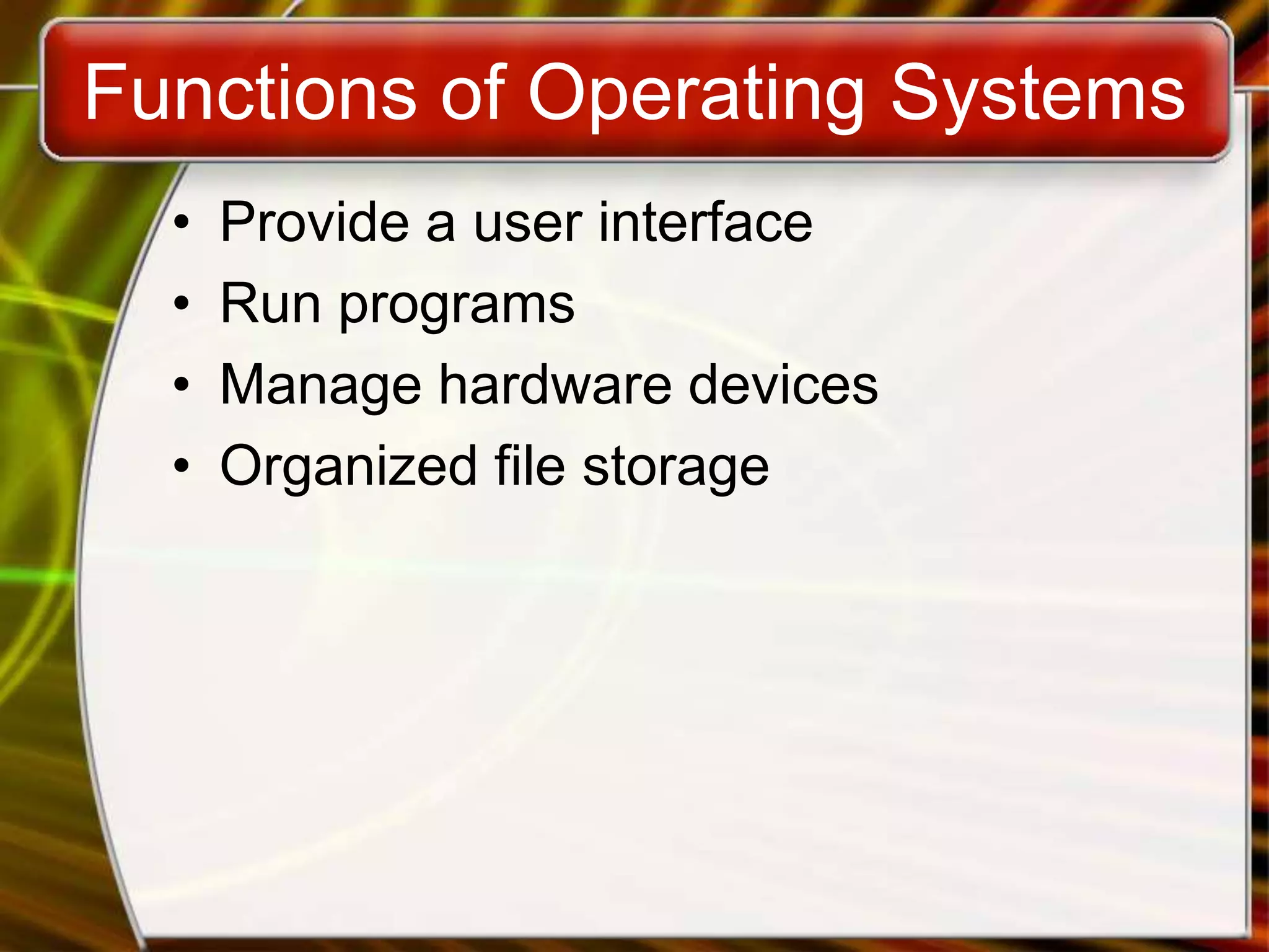 Functions of Operating Systems
• Provide a user interface
• Run programs
• Manage hardware devices
• Organized file storage
 