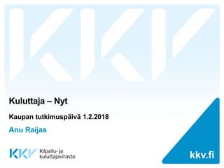 kkv.fikkv.fi
Kuluttaja – Nyt
Kaupan tutkimuspäivä 1.2.2018
Anu Raijas
 