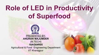 4THCOFFEE
Role of LED in Productivity
of Superfood
PRESENTED BY:
ANURAN MAJUMDER
(M.TECH)
18AG64R05
Agricultural & Food Engineering Department
IIT Kharagpur
 