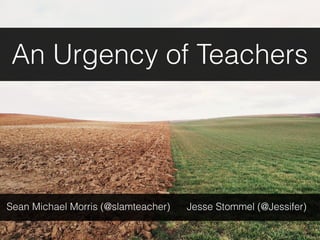 An Urgency of Teachers
Sean Michael Morris (@slamteacher) Jesse Stommel (@Jessifer)
 