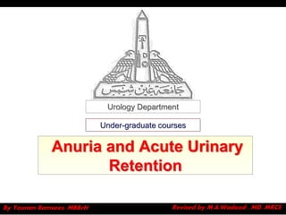 Urology Department

                           Under-graduate courses

             Anuria and Acute Urinary
                    Retention

By Younan Ramsees, MBBcH                     Revised by M.A.Wadood , MD, MRCS
 