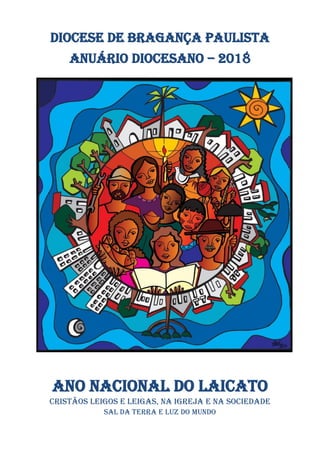 Diocese de Bragança Paulista
ANUÁRIO DIOCESANO – 2018
Ano nacional do laicato
Cristãos leigos e leigas, na igreja e na Sociedade
Sal da terra e luz do mundo
 