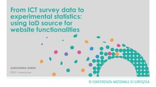 From ICT survey data to
experimental statistics:
using IaD source for
website functionalities
ALESSANDRA NURRA
ISTAT – Researcher
0
 