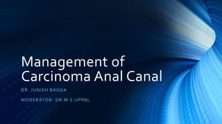 Management of
Carcinoma Anal Canal
DR. JUNISH BAGGA
MODERATOR- DR.M.S.UPPAL
 