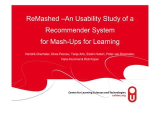 ReMashed –An Usability Study of a
              Recommender System
          for Mash-Ups for Learning
Hendrik Drachsler, Dries Pecceu, Tanja Arts, Edwin Hutten, Peter van Rosmalen,
                         Hans Hummel & Rob Koper
 