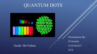 QUANTUM DOTS
Presentation By:
D.Anusha
Guide: Mr.Vishnu 151FA05227
ECE
1
 