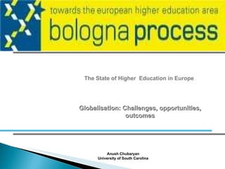 The State of Higher  Education in Europe Anush Chubaryan University of South Carolina Globalisation: Challenges, opportunities, outcomes 