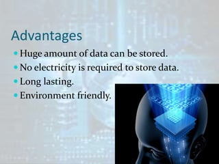 Advantages
 Huge amount of data can be stored.
 No electricity is required to store data.
 Long lasting.
 Environment friendly.
 