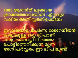 • 1883 ആഗസത് ലനണ്ടായ
ദ്കാക്കവത്താവയാണ് ഏറ്റവനം
വലിയ അഗ്നിവതസവഫാെനം
• ഇറ്റലിവയാെന വെര്‍വ്ന്നന ഡെവ നിയന്‍
കെലിലനള്ള ഒരന ദവീപാണ്
സവദ്ൊംന്‍റബാളി നിരന്തരം
ന്‍റപാട്ിന്‍റത്ത ിക്കനന്ന മൂന്ന്
അഗ്നിപര്čവ്വതം ഈ ദവീപിലനണ്ട്
 