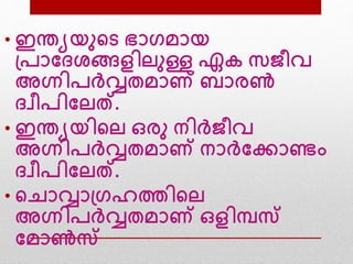 • ഇന്തയയനന്‍റെ ഭാഗമായ
ദ്പാവദശങ്ങളിലനള്ള ഏക സജീവ
അഗ്നിപര്‍വ്വതമാണ് ബാരണ്‍
ദവീപിവലത്.
• ഇന്തയയിന്‍റല ഒരന നിര്‍വ്ജീവ
അഗ്നിപര്‍വ്വതമാണ് നാര്‍വ്വക്കാണ്ടം
ദവീപിവലത്.
• ന്‍റൊവാദ്ഗഹത്തിന്‍റല
അഗ്നിപര്‍വ്വതമാണ് ഒളിമ്പസ
വമാണ്‍സ
 