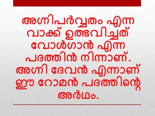 അഗ്നിപര്čവ്വതം എന്ന
വാക്ക് ഉത്ഭവിച്ചത്
വവാള്‍ഗാന്‍ എന്ന
പദത്തിന്‍ നിന്നാണ്.
അഗ്നി വദവന്‍ എന്നാണ്
ഈ വ ാമന്‍ പദത്തിന്‍റെ
അര്‍വ്ഥം.
 