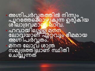 • അഗ്നിപര്‍വ്വതത്തില്‍ നിന്നനം
പന വത്തന്‍റക്കാഴനകനന്ന ഉരനകിയ
ശിലാദ്ദവമാണ് ലാവ.
• ഹവായിലനള്ള മനന
വലാവയാണ് ഏറ്റവനം ഭീമമായ
അഗ്നിപര്čവ്വതം.
• മനന വലാവ ശാന്ത
സമനദ്ദത്തിലാണ് സ്ഥിതി
ന്‍റെയ്യുന്നത്
 