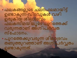 • ഫലകങ്ങളുന്‍റെ െലനഫലമായിട്്
ഉണ്ടാകനന്ന വിെവനകള്‍ വഴി
ഉരനകിയ ശിലാദ്ദവം
ഫലകസീമയിലൂന്‍റെ പന വത്തക്ക്
വരനന്നതാണ് അഗ്നിപര്‍വ്വത
സവഫാെനം.
• പന വത്തക്കനവരനന്ന ശിലാദ്ദവം
തണനത്തന ഞ്ഞാണ് അഗ്നിപര്čവ്വതം
ഉണ്ടാകനന്നത്.
 