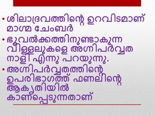 • ശിലാദ്ദവത്തിന്‍റെ ഉ വിെമാണ്
മാഗ്മ വെംബര്‍വ്
• ഭൂവല്‍ക്കത്തിനനണ്ടാകനന്ന
വിള്ളലനകന്‍റള അഗ്നിപര്‍വ്വത
നാളി എന്നന പ യനന്നന.
• അഗ്നിപര്‍വ്വതത്തിന്‍റെ
ഉപരിഭാഗത്ത് ഫണലിന്‍റെ
ആകൃതിയില്‍
കാണന്‍റെെനന്നതാണ്
 