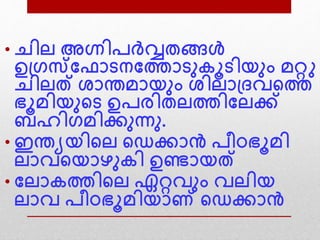 • െില അഗ്നിപര്‍വ്വതങ്ങള്‍
ഉദ്ഗസവഫാെനവത്താെനകൂെിയനം മറ്റു
െിലത് ശാന്തമായനം ശിലാദ്ദവന്‍റത്ത
ഭൂമിയനന്‍റെ ഉപരിതലത്തിവലക്ക്
ബഹിഗമിക്കനന്നന.
• ഇന്തയയിന്‍റല ന്‍റെക്കാന്‍ പീഠഭൂമി
ലാവന്‍റയാഴനകി ഉണ്ടായത്
• വലാകത്തിന്‍റല ഏറ്റവനം വലിയ
ലാവ പീഠഭൂമിയാണ് ന്‍റെക്കാന്‍
 