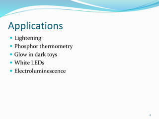 Applications
 Lightening
 Phosphor thermometry
 Glow in dark toys
 White LEDs
 Electroluminescence
6
 