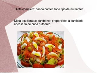Dieta completa: cando conten todo tipo de nutrientes.

Dieta equilibrada: cando nos proporciona a cantidade
necesaria de cada nutriente.

 